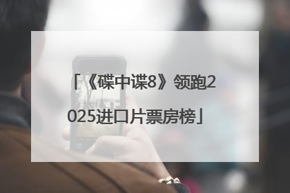 《碟中谍8》领跑2025进口片票房榜