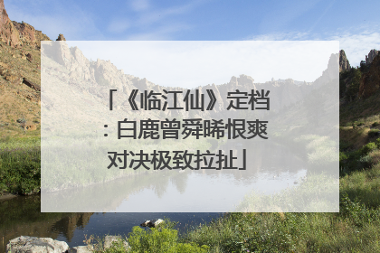 《临江仙》定档：白鹿曾舜晞恨爽对决极致拉扯