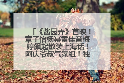 《酱园弄》首映！章子怡杨幂雷佳音梅婷飙起散装上海话！阿庆爷叔气氛组！独独没见他……