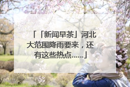 「新闻早茶」河北大范围降雨要来，还有这些热点……