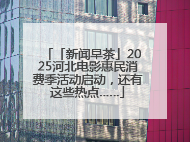 「新闻早茶」2025河北电影惠民消费季活动启动，还有这些热点……
