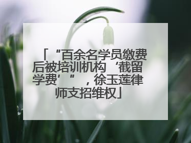 “百余名学员缴费后被培训机构‘截留学费’”，徐玉莲律师支招维权