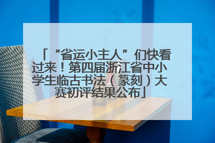 “省运小主人”们快看过来！第四届浙江省中小学生临古书法（篆刻）大赛初评结果公布