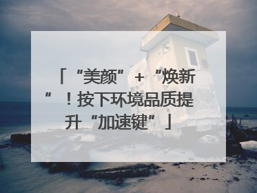 “美颜”+“焕新”！按下环境品质提升“加速键”