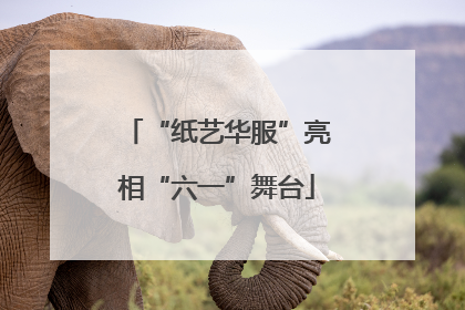 “纸艺华服”亮相“六一”舞台
