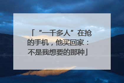 “一千多人”在抢的手机，他买回家：不是我想要的那种