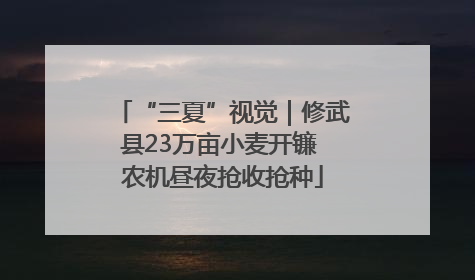 “三夏”视觉｜修武县23万亩小麦开镰 农机昼夜抢收抢种