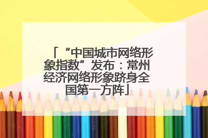 “中国城市网络形象指数”发布：常州经济网络形象跻身全国第一方阵