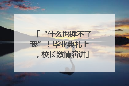 “什么也锤不了我”！毕业典礼上，校长激情演讲