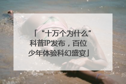 “十万个为什么”科普IP发布，百位少年体验科幻盛宴
