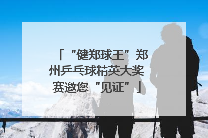 “健郑球王”郑州乒乓球精英大奖赛邀您“见证”