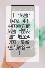 “免签”国家+4！中国单方面免签“朋友圈”增至47国，最新热点解答→