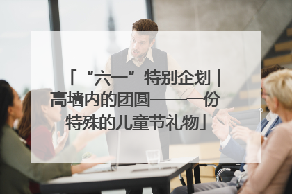 “六一”特别企划｜高墙内的团圆——一份特殊的儿童节礼物