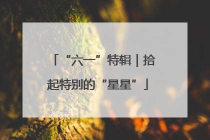 “六一”特辑｜拾起特别的“星星”