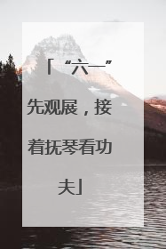 “六一”先观展，接着抚琴看功夫