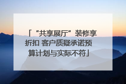 “共享展厅”装修享折扣 客户质疑承诺预算计划与实际不符