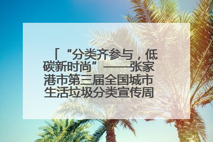 “分类齐参与，低碳新时尚”——张家港市第三届全国城市生活垃圾分类宣传周活动火热开展！