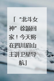 “北斗女神”徐颖回家！今天将在四川眉山主讲卫星导航