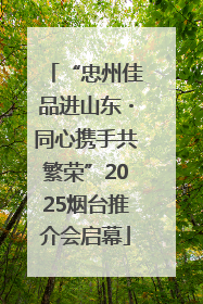 “忠州佳品进山东・同心携手共繁荣”2025烟台推介会启幕