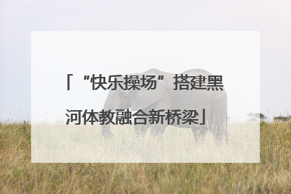 “快乐操场”搭建黑河体教融合新桥梁