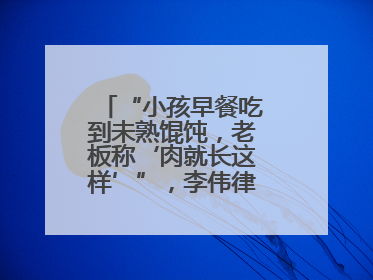 “小孩早餐吃到未熟馄饨，老板称‘肉就长这样’”，李伟律师支招维权