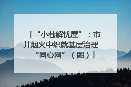 “小巷解忧屋”：市井烟火中织就基层治理“同心网”（图）