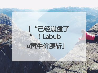 “已经崩盘了”！Labubu黄牛价腰斩
