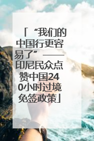 “我们的中国行更容易了”——印尼民众点赞中国240小时过境免签政策