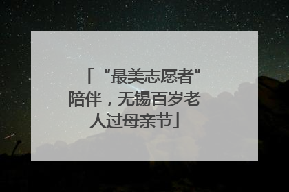 “最美志愿者”陪伴，无锡百岁老人过母亲节