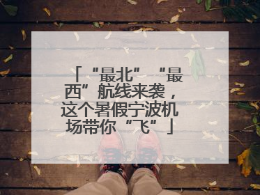 “最北”“最西”航线来袭，这个暑假宁波机场带你“飞”