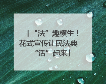 “法”趣横生！花式宣传让民法典“活”起来