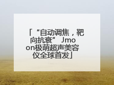 “自动调焦，靶向抗衰” Jmoon极萌超声美容仪全球首发