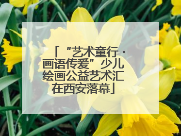 “艺术童行・画语传爱”少儿绘画公益艺术汇在西安落幕