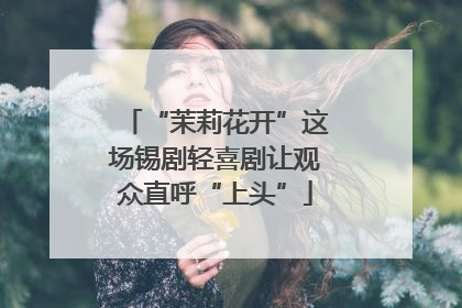 “茉莉花开”这场锡剧轻喜剧让观众直呼“上头”