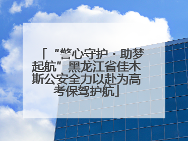 “警心守护・助梦起航”黑龙江省佳木斯公安全力以赴为高考保驾护航