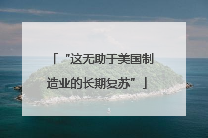 “这无助于美国制造业的长期复苏”