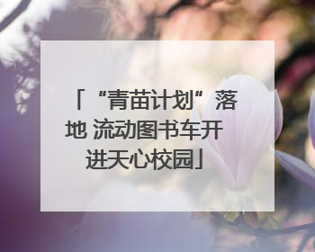 “青苗计划”落地 流动图书车开进天心校园