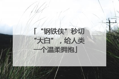 “钢铁侠”秒切“大白”，给人类一个温柔拥抱