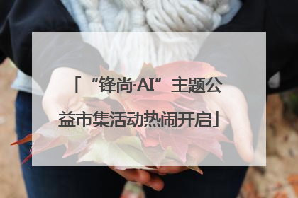 “锋尚·AI”主题公益市集活动热闹开启