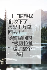 “锦旗我们收下了，水果千万拿回去！”一场警民间的“极限拉扯”暖了整个城