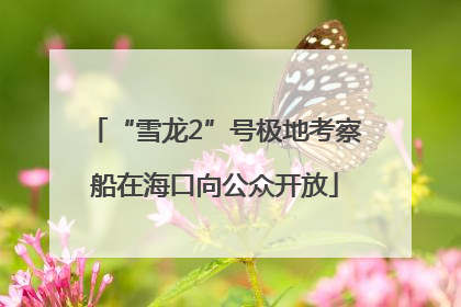 “雪龙2”号极地考察船在海口向公众开放