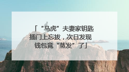 “马虎”夫妻家钥匙插门上忘拔，次日发现钱包竟“蒸发”了