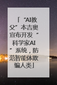 “AI教父”本吉奥宣布开发“科学家AI”系统，防范智能体欺骗人类