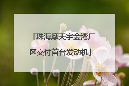珠海摩天宇金湾厂区交付首台发动机