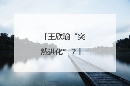 王欣瑜“突然进化”？