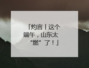灼言丨这个端午，山东太“燃”了！