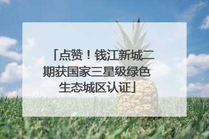 点赞！钱江新城二期获国家三星级绿色生态城区认证