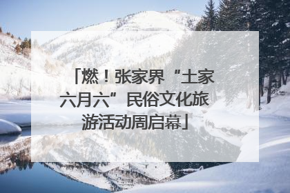 燃！张家界“土家六月六”民俗文化旅游活动周启幕