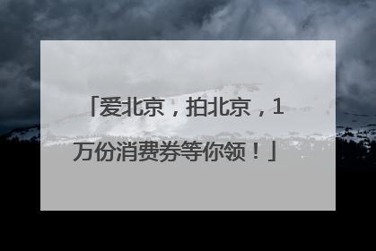 爱北京，拍北京，1万份消费券等你领！