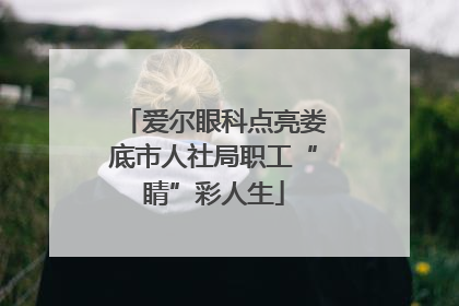 爱尔眼科点亮娄底市人社局职工“睛”彩人生